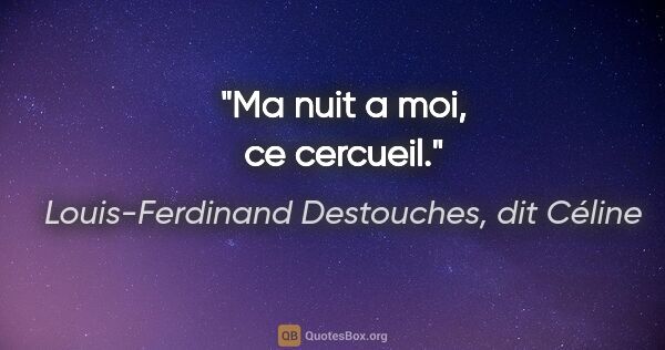 Louis-Ferdinand Destouches, dit Céline citation: "Ma nuit a moi, ce cercueil."