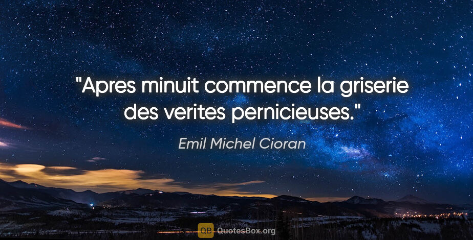 Emil Michel Cioran citation: "Apres minuit commence la griserie des verites pernicieuses."