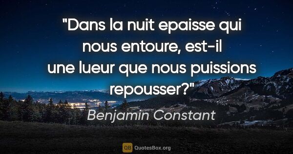 Benjamin Constant citation: "Dans la nuit epaisse qui nous entoure, est-il une lueur que..."