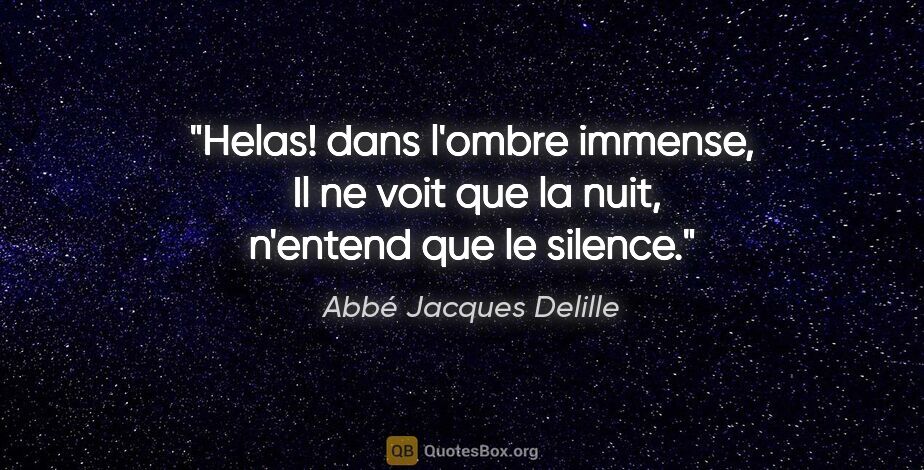 Abbé Jacques Delille citation: "Helas! dans l'ombre immense,  Il ne voit que la nuit, n'entend..."