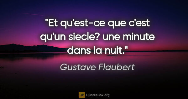 Gustave Flaubert citation: "Et qu'est-ce que c'est qu'un siecle? une minute dans la nuit."