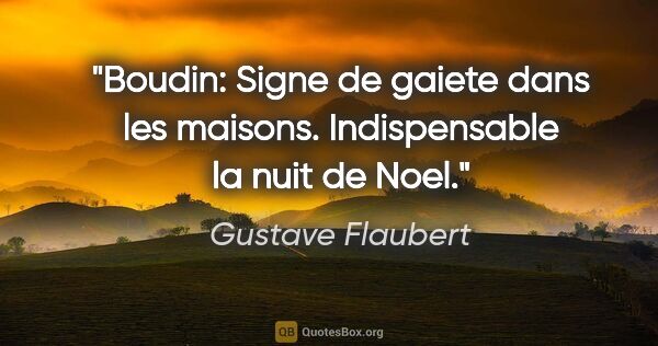 Gustave Flaubert citation: "Boudin: Signe de gaiete dans les maisons. Indispensable la..."