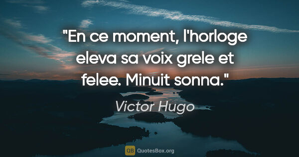 Victor Hugo citation: "En ce moment, l'horloge eleva sa voix grele et felee. Minuit..."