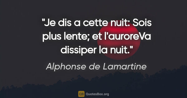 Alphonse de Lamartine citation: "Je dis a cette nuit: «Sois plus lente»; et l'auroreVa dissiper..."