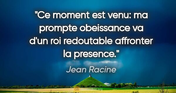 Jean Racine citation: "Ce moment est venu: ma prompte obeissance va d'un roi..."