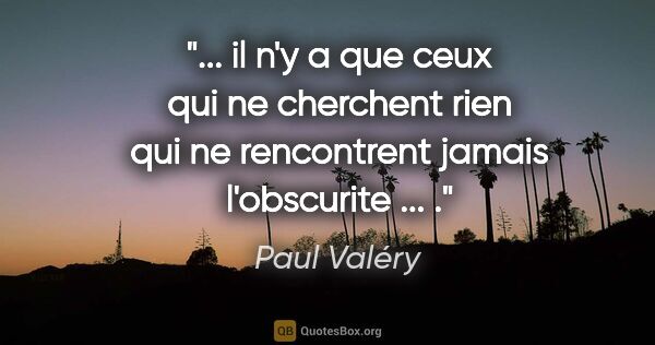 Paul Valéry citation: " il n'y a que ceux qui ne cherchent rien qui ne rencontrent..."