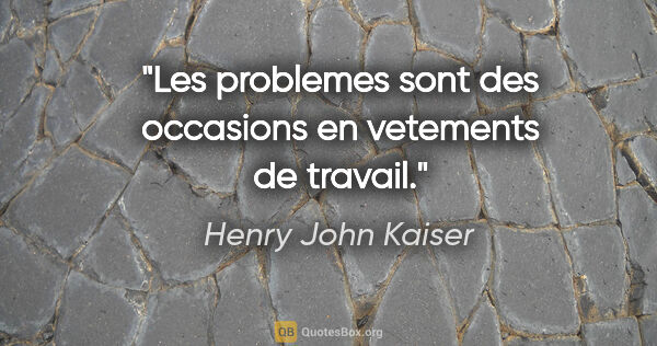 Henry John Kaiser citation: "Les problemes sont des occasions en vetements de travail."