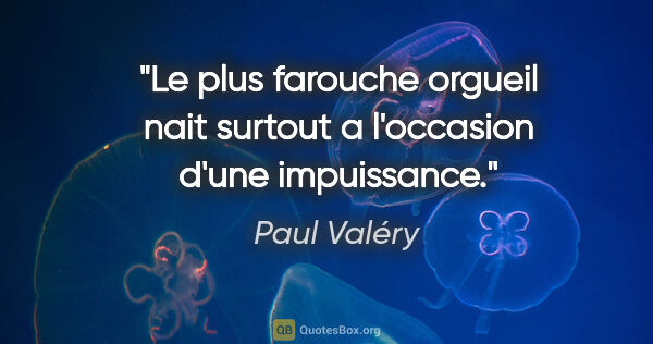 Paul Valéry citation: "Le plus farouche orgueil nait surtout a l'occasion d'une..."