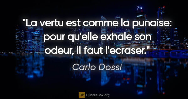 Carlo Dossi citation: "La vertu est comme la punaise: pour qu'elle exhale son odeur,..."