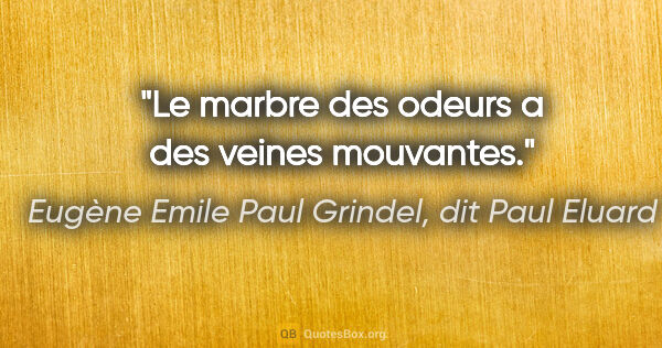 Eugène Emile Paul Grindel, dit Paul Eluard citation: "Le marbre des odeurs a des veines mouvantes."