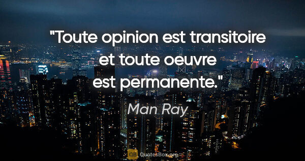 Man Ray citation: "Toute opinion est transitoire et toute oeuvre est permanente."