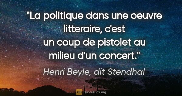 Henri Beyle, dit Stendhal citation: "La politique dans une oeuvre litteraire, c'est un coup de..."
