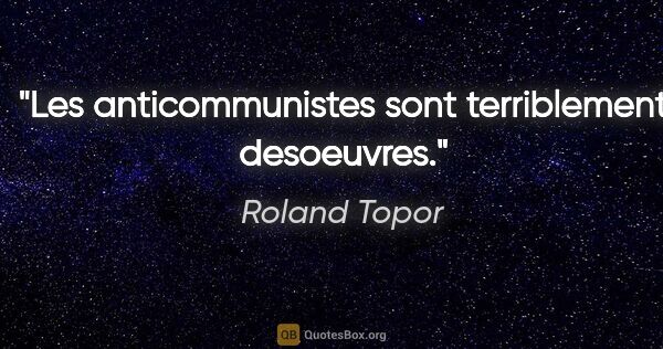 Roland Topor citation: "Les anticommunistes sont terriblement desoeuvres."