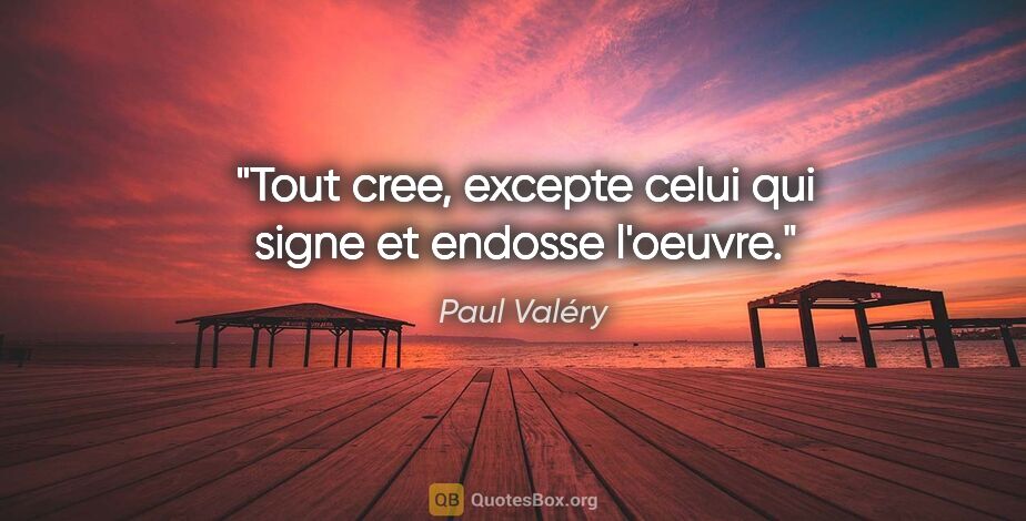 Paul Valéry citation: "Tout cree, excepte celui qui signe et endosse l'oeuvre."