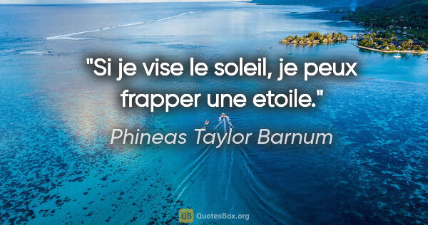 Phineas Taylor Barnum citation: "Si je vise le soleil, je peux frapper une etoile."