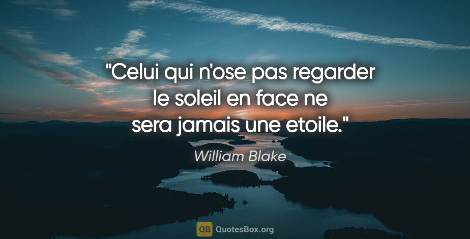 William Blake citation: "Celui qui n'ose pas regarder le soleil en face ne sera jamais..."