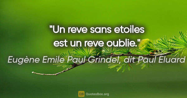 Eugène Emile Paul Grindel, dit Paul Eluard citation: "Un reve sans etoiles est un reve oublie."