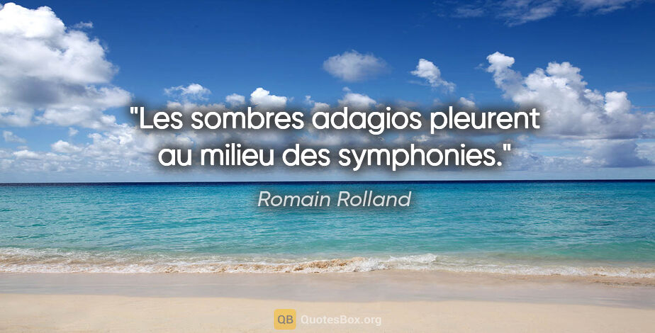 Romain Rolland citation: "Les sombres adagios pleurent au milieu des symphonies."