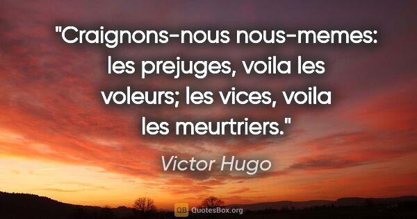 Victor Hugo citation: "Craignons-nous nous-memes: les prejuges, voila les voleurs;..."