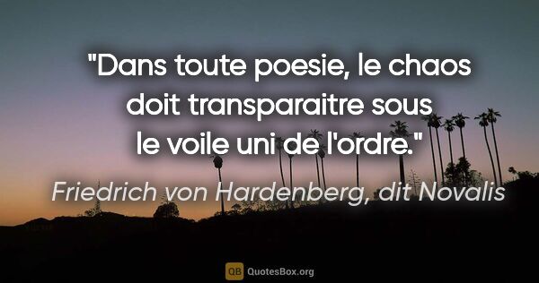 Friedrich von Hardenberg, dit Novalis citation: "Dans toute poesie, le chaos doit transparaitre sous le voile..."