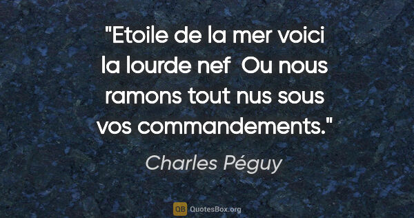 Charles Péguy citation: "Etoile de la mer voici la lourde nef  Ou nous ramons tout nus..."