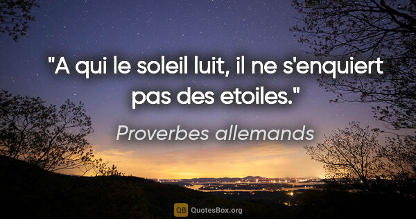 Proverbes allemands citation: "A qui le soleil luit, il ne s'enquiert pas des etoiles."