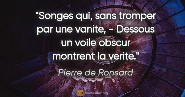 Pierre de Ronsard citation: "Songes qui, sans tromper par une vanite, - Dessous un voile..."