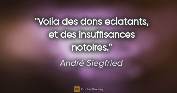 André Siegfried citation: "Voila des dons eclatants, et des insuffisances notoires."