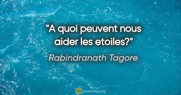 Rabindranath Tagore citation: "A quoi peuvent nous aider les etoiles?"