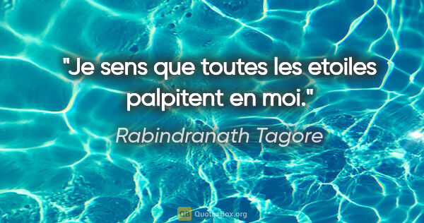 Rabindranath Tagore citation: "Je sens que toutes les etoiles palpitent en moi."