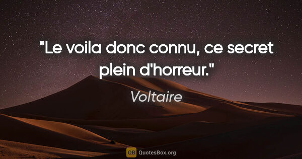 Voltaire citation: "Le voila donc connu, ce secret plein d'horreur."