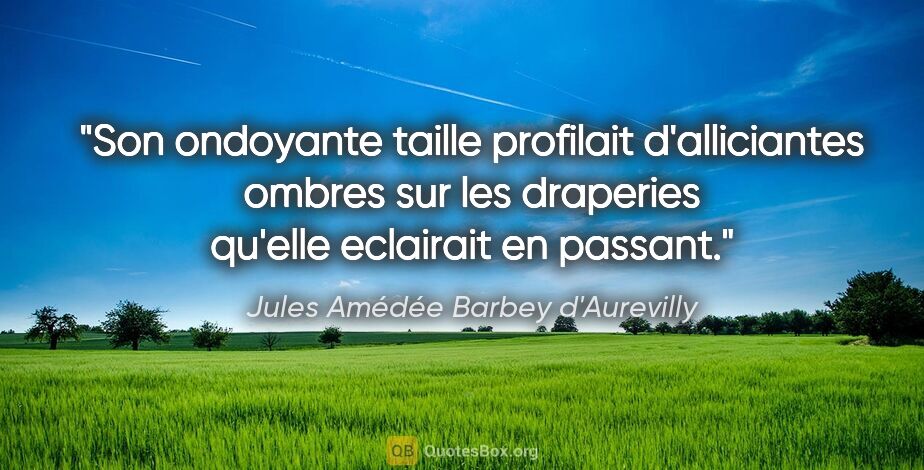 Jules Amédée Barbey d'Aurevilly citation: "Son ondoyante taille profilait d'alliciantes ombres sur les..."