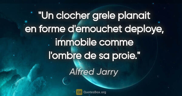 Alfred Jarry citation: "Un clocher grele planait en forme d'emouchet deploye, immobile..."