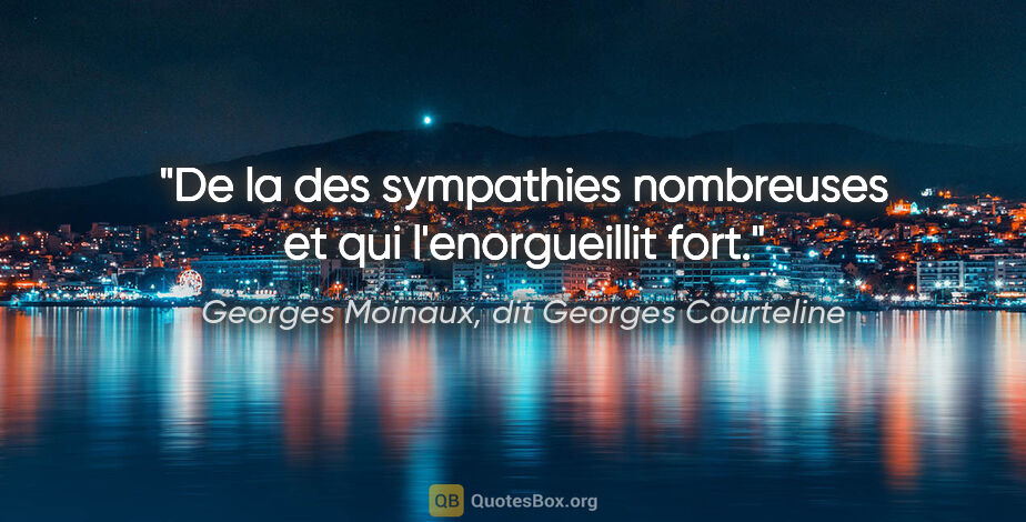 Georges Moinaux, dit Georges Courteline citation: "De la des sympathies nombreuses et qui l'enorgueillit fort."