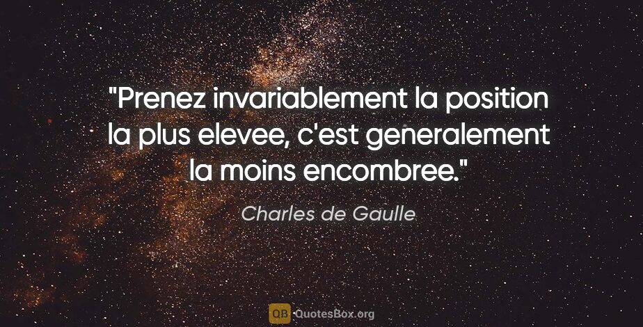 Charles de Gaulle citation: "Prenez invariablement la position la plus elevee, c'est..."