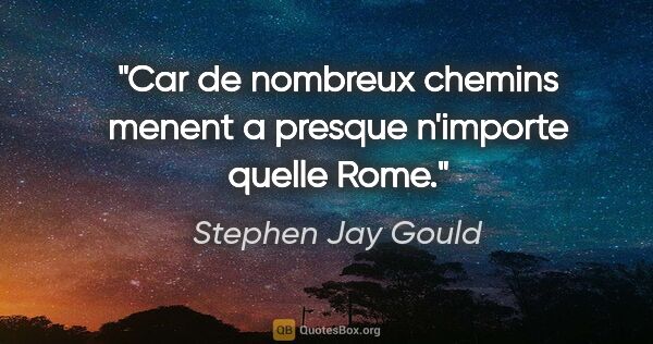 Stephen Jay Gould citation: "Car de nombreux chemins menent a presque n'importe quelle Rome."