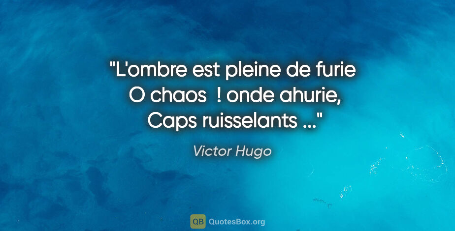 Victor Hugo citation: "L'ombre est pleine de furie  O chaos  ! onde ahurie,  Caps..."