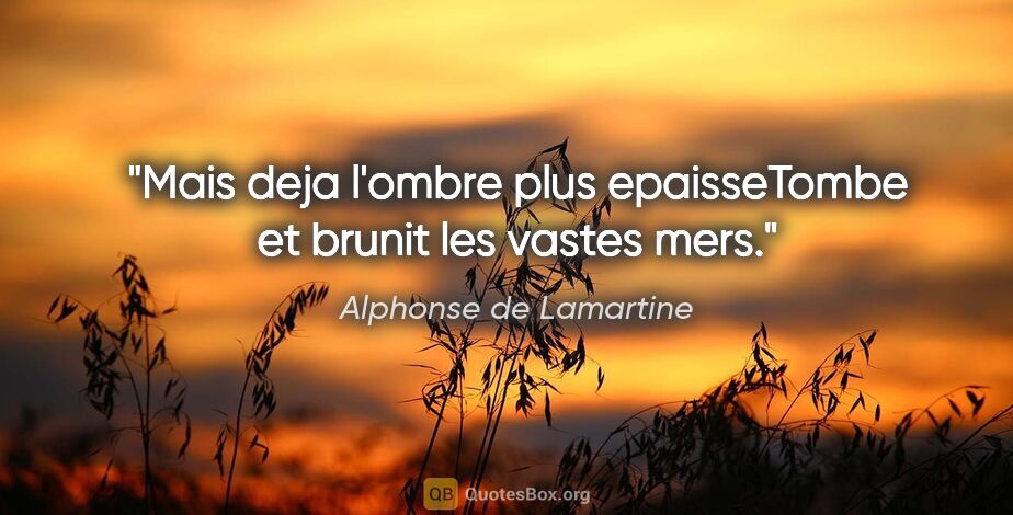 Alphonse de Lamartine citation: "Mais deja l'ombre plus epaisseTombe et brunit les vastes mers."