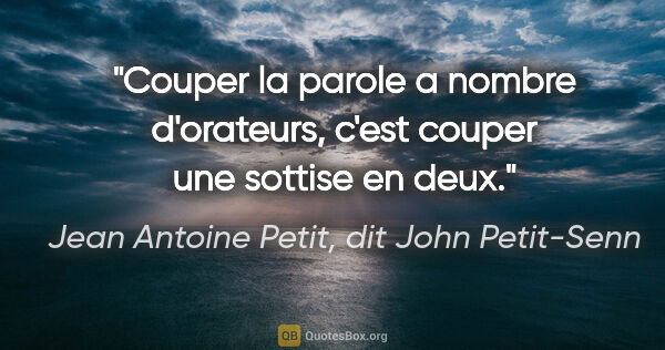 Jean Antoine Petit, dit John Petit-Senn citation: "Couper la parole a nombre d'orateurs, c'est couper une sottise..."