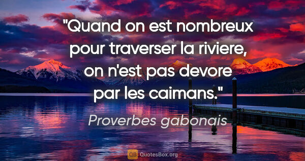 Proverbes gabonais citation: "Quand on est nombreux pour traverser la riviere, on n'est pas..."