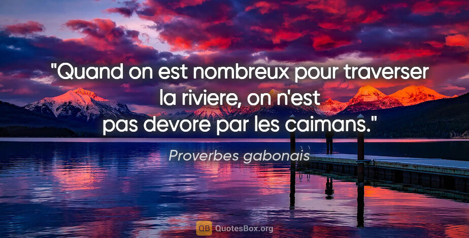 Proverbes gabonais citation: "Quand on est nombreux pour traverser la riviere, on n'est pas..."