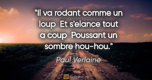 Paul Verlaine citation: "Il va rodant comme un loup  Et s'elance tout a coup  Poussant..."