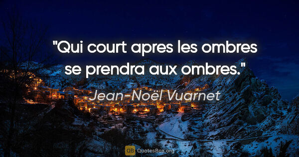 Jean-Noël Vuarnet citation: "Qui court apres les ombres se prendra aux ombres."