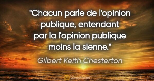 Gilbert Keith Chesterton citation: "Chacun parle de l'opinion publique, entendant par la l'opinion..."