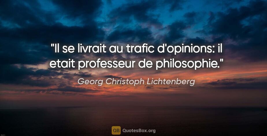 Georg Christoph Lichtenberg citation: "Il se livrait au trafic d'opinions: il etait professeur de..."