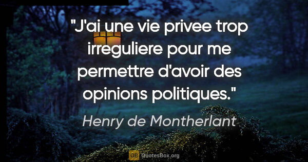 Henry de Montherlant citation: "J'ai une vie privee trop irreguliere pour me permettre d'avoir..."