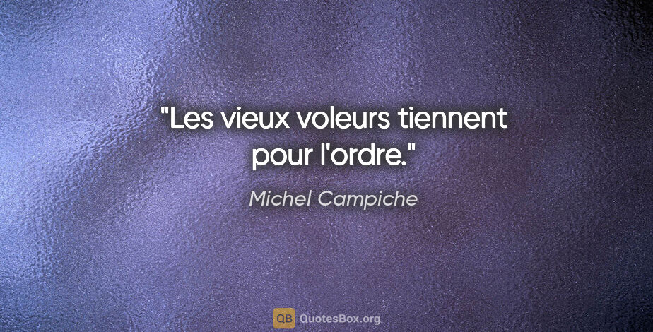 Michel Campiche citation: "Les vieux voleurs tiennent pour l'ordre."