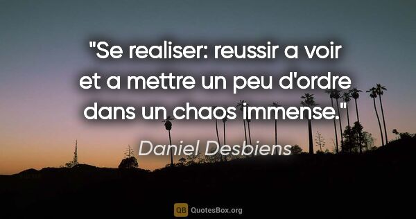 Daniel Desbiens citation: "Se realiser: reussir a voir et a mettre un peu d'ordre dans un..."