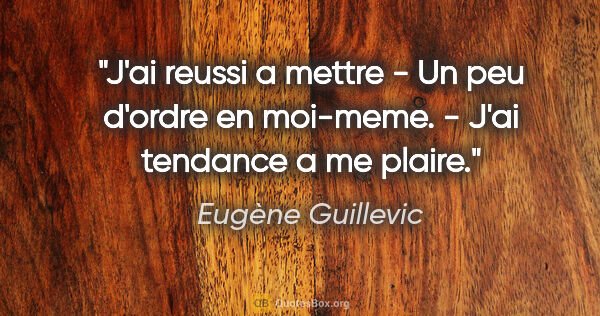 Eugène Guillevic citation: "J'ai reussi a mettre - Un peu d'ordre en moi-meme. - J'ai..."