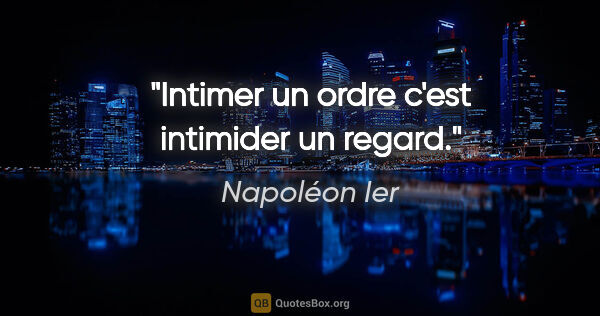 Napoléon Ier citation: "Intimer un ordre c'est intimider un regard."